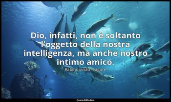 Dio, infatti, non è soltanto l'oggetto della nostra intelligenza, ma anche nostr — Rabindranath Tagore