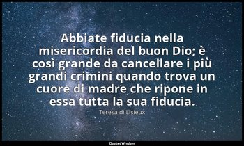 Abbiate fiducia nella misericordia del buon Dio; è così grande da cancellare i p — Teresa di Lisieux