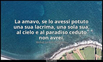 La amavo, se lo avessi potuto una sua lacrima, una sola sua, al cielo e al parad — Michail Jur'evič Lermontov