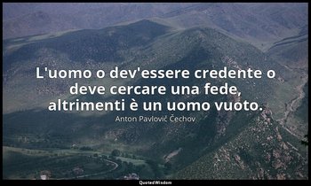 L'uomo o dev'essere credente o deve cercare una fede, altrimenti è un uomo vuoto — Anton Pavlovič Čechov