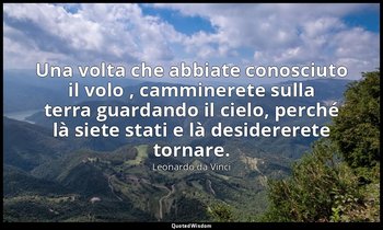 Una volta che abbiate conosciuto il volo , camminerete sulla terra guardando il  — Leonardo da Vinci