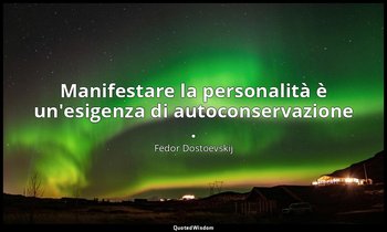 Manifestare la personalità è un'esigenza di autoconservazione . — Fëdor Dostoevskij