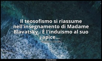 Il teosofismo si riassume nell'insegnamento di Madame Blavatsky . È l'induismo a — Mahatma Gandhi