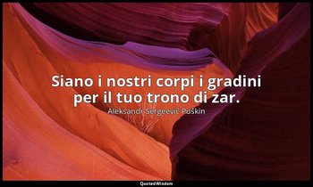 Siano i nostri corpi i gradini per il tuo trono di zar. — Aleksandr Sergeevič Puškin
