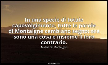 In una specie di totale capovolgimento, tutte le parole di Montaigne cambiano se — Michel de Montaigne