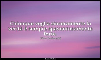Chiunque voglia sinceramente la verità è sempre spaventosamente forte. — Fëdor Dostoevskij