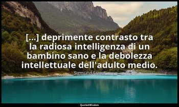 [...] deprimente contrasto tra la radiosa intelligenza di un bambino sano e la d — Sigmund Freud