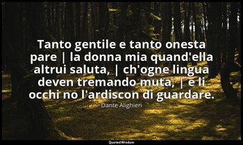 Tanto gentile e tanto onesta pare | la donna mia quand'ella altrui saluta, | ch' — Dante Alighieri