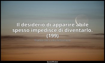 Il desiderio di apparire abile spesso impedisce di diventarlo. (199) — François de La Rochefoucauld