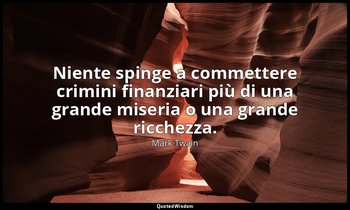 Niente spinge a commettere crimini finanziari più di una grande miseria o una gr — Mark Twain
