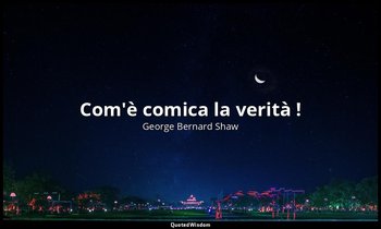 Com'è comica la verità ! — George Bernard Shaw