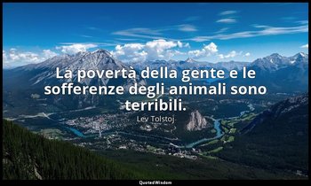 La povertà della gente e le sofferenze degli animali sono terribili. (9 agosto 1 — Lev Tolstoj