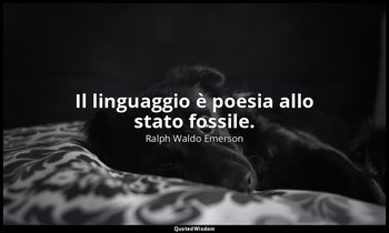 Il linguaggio è poesia allo stato fossile. — Ralph Waldo Emerson