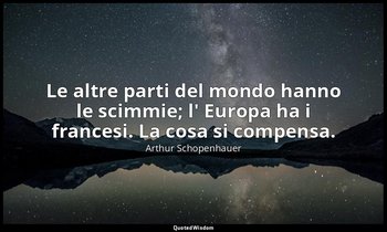 Le altre parti del mondo hanno le scimmie; l' Europa ha i francesi. La cosa si c — Arthur Schopenhauer