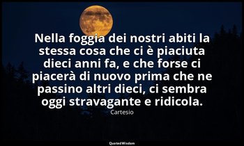 Nella foggia dei nostri abiti la stessa cosa che ci è piaciuta dieci anni fa, e  — Cartesio