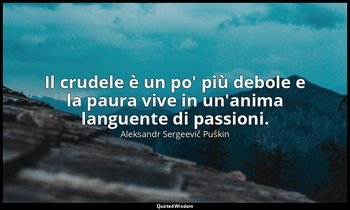 Il crudele è un po' più debole e la paura vive in un'anima languente di passioni — Aleksandr Sergeevič Puškin