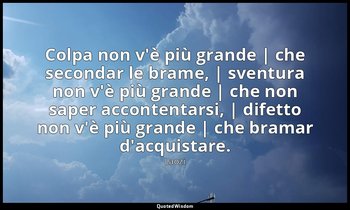 Colpa non v'è più grande | che secondar le brame, | sventura non v'è più grande  — Laozi