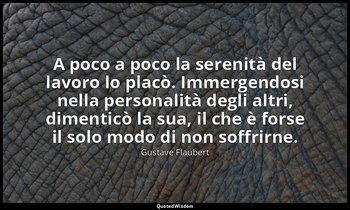 A poco a poco la serenità del lavoro lo placò. Immergendosi nella personalità de — Gustave Flaubert