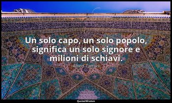 Un solo capo, un solo popolo, significa un solo signore e milioni di schiavi. — Albert Camus