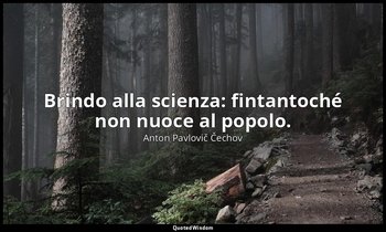 Brindo alla scienza: fintantoché non nuoce al popolo. — Anton Pavlovič Čechov