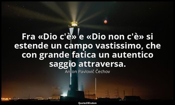 Fra «Dio c'è» e «Dio non c'è» si estende un campo vastissimo, che con grande fat — Anton Pavlovič Čechov