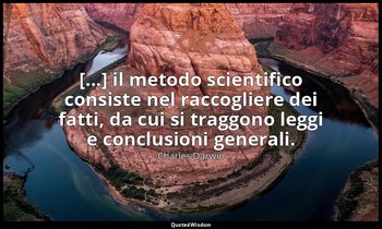 [...] il metodo scientifico consiste nel raccogliere dei fatti, da cui si traggo — Charles Darwin