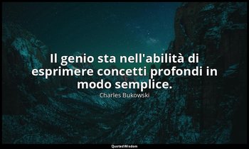 Il genio sta nell'abilità di esprimere concetti profondi in modo semplice. — Charles Bukowski