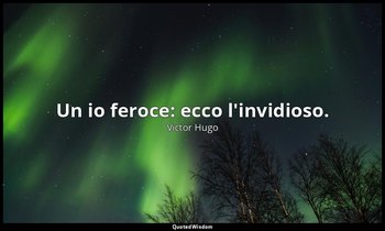 Un io feroce: ecco l'invidioso. — Victor Hugo