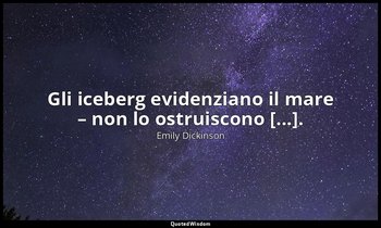 Gli iceberg evidenziano il mare – non lo ostruiscono [...]. (a Martha Gilbert Sm — Emily Dickinson
