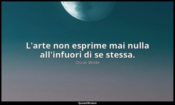 L'arte non esprime mai nulla all'infuori di se stessa. — Oscar Wilde