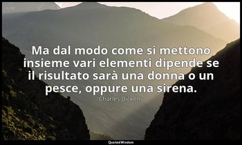 Ma dal modo come si mettono insieme vari elementi dipende se il risultato sarà u — Charles Dickens