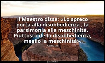 Il Maestro disse: «Lo spreco porta alla disobbedienza , la parsimonia alla mesch — Confucio