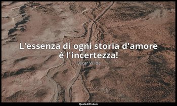 L'essenza di ogni storia d'amore è l'incertezza! — Oscar Wilde