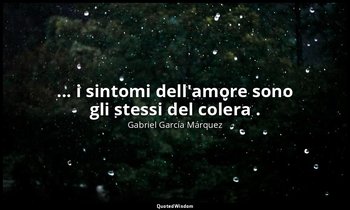 ... i sintomi dell'amore sono gli stessi del colera . — Gabriel García Márquez