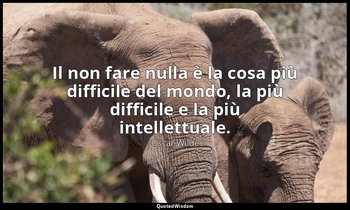 Il non fare nulla è la cosa più difficile del mondo, la più difficile e la più i — Oscar Wilde