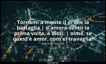 Tornami a mente il dì che la battaglia | d'amore sentii la prima volta, e dissi: — Giacomo Leopardi