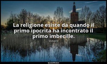 La religione esiste da quando il primo ipocrita ha incontrato il primo imbecille — Voltaire