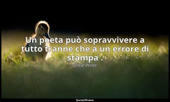 Un poeta può sopravvivere a tutto tranne che a un errore di stampa . — Oscar Wilde