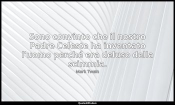 Sono convinto che il nostro Padre Celeste ha inventato l'uomo perché era deluso  — Mark Twain
