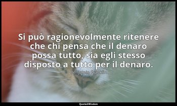 Si può ragionevolmente ritenere che chi pensa che il denaro possa tutto, sia egl — Benjamin Franklin