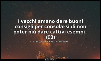I vecchi amano dare buoni consigli per consolarsi di non poter più dare cattivi  — François de La Rochefoucauld