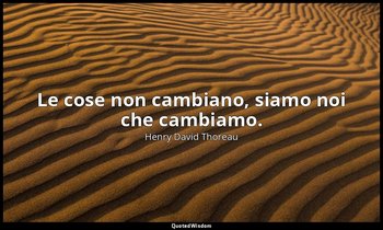 Le cose non cambiano, siamo noi che cambiamo. — Henry David Thoreau
