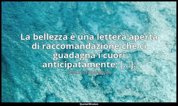 La bellezza è una lettera aperta di raccomandazione che ci guadagna i cuori anti — Arthur Schopenhauer