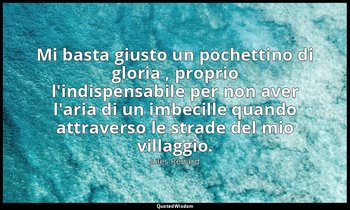 Mi basta giusto un pochettino di gloria , proprio l'indispensabile per non aver  — Jules Renard