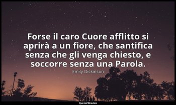 Forse il caro Cuore afflitto si aprirà a un fiore, che santifica senza che gli v — Emily Dickinson