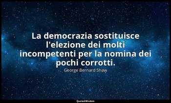 La democrazia sostituisce l'elezione dei molti incompetenti per la nomina dei po — George Bernard Shaw