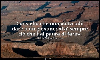Consiglio che una volta udii dare a un giovane: «Fa' sempre ciò che hai paura di — Ralph Waldo Emerson