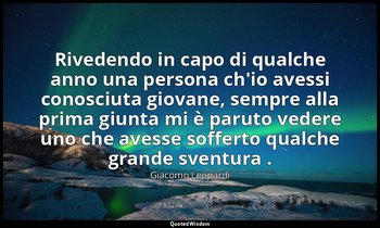 Rivedendo in capo di qualche anno una persona ch'io avessi conosciuta giovane, s — Giacomo Leopardi
