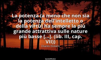 La potenza (a meno che non sia la potenza dell'intelletto o della virtù) ha semp — Charles Dickens
