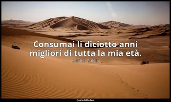 Consumai li diciotto anni migliori di tutta la mia età. — Galileo Galilei